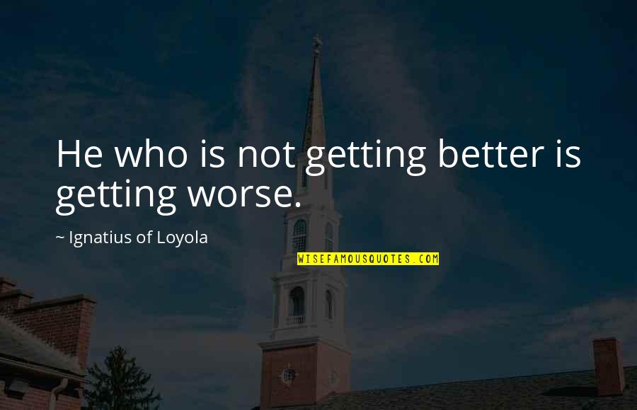 Getting Worse Quotes By Ignatius Of Loyola: He who is not getting better is getting