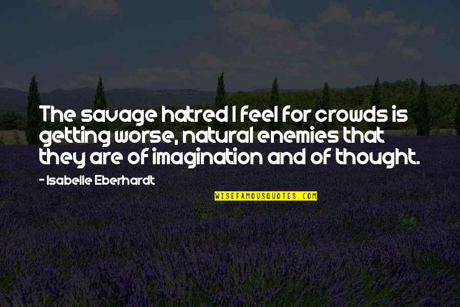 Getting Worse Quotes By Isabelle Eberhardt: The savage hatred I feel for crowds is