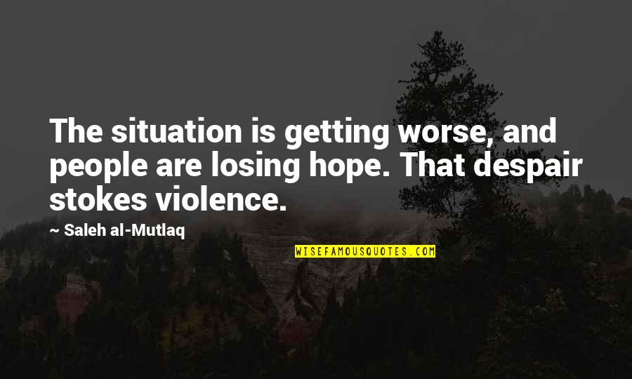 Getting Worse Quotes By Saleh Al-Mutlaq: The situation is getting worse, and people are