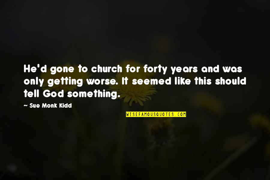 Getting Worse Quotes By Sue Monk Kidd: He'd gone to church for forty years and