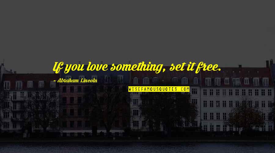 Getting Your Ex Back Love Quotes By Abraham Lincoln: If you love something, set it free.