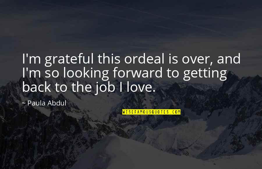 Getting Your Ex Back Love Quotes By Paula Abdul: I'm grateful this ordeal is over, and I'm