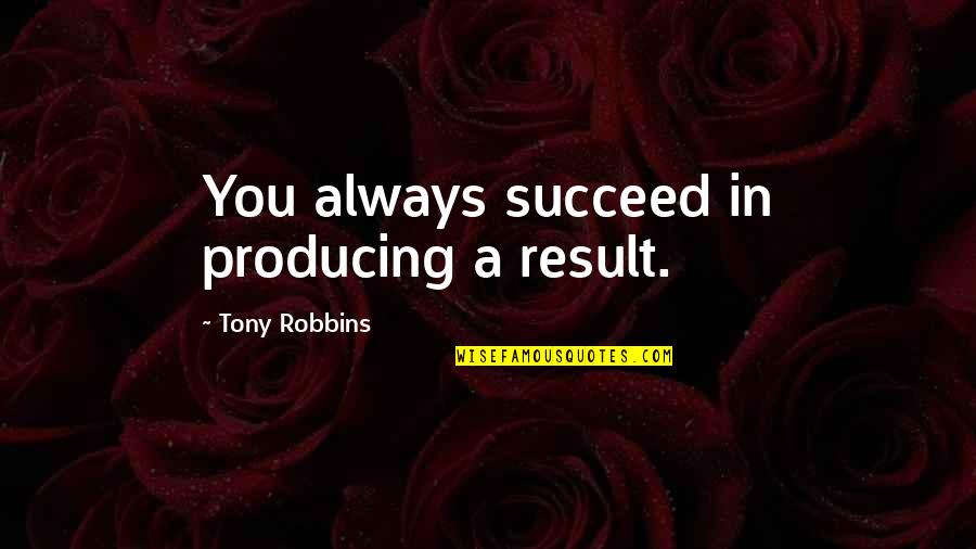 Getting Your Licence Quotes By Tony Robbins: You always succeed in producing a result.