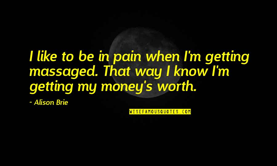 Getting Your Money Up Quotes By Alison Brie: I like to be in pain when I'm