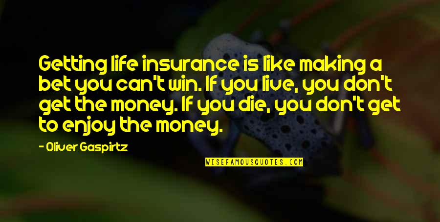 Getting Your Money Up Quotes By Oliver Gaspirtz: Getting life insurance is like making a bet