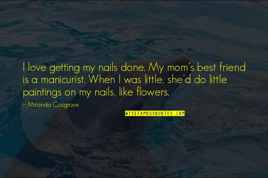 Getting Your Nails Done Quotes By Miranda Cosgrove: I love getting my nails done. My mom's
