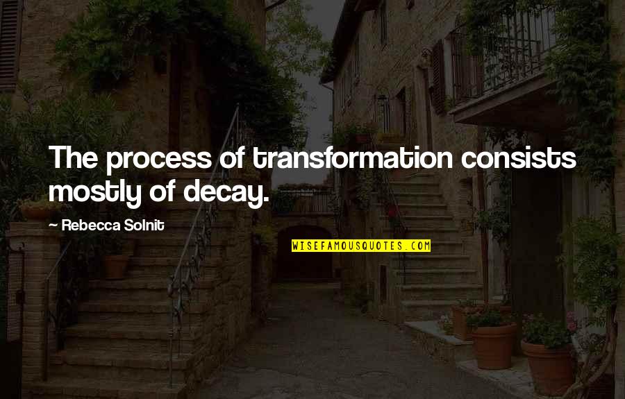 Getting Your Phone Taken Away Quotes By Rebecca Solnit: The process of transformation consists mostly of decay.