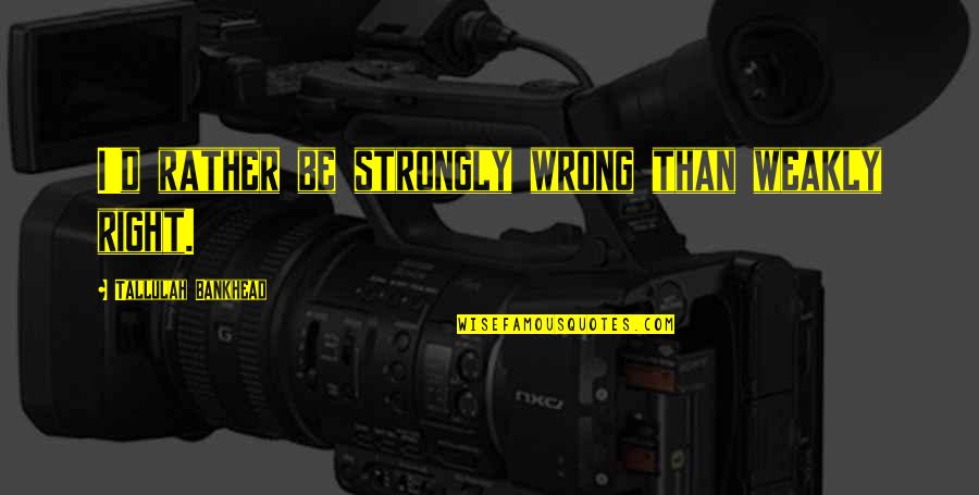 Gettingers Meats Quotes By Tallulah Bankhead: I'd rather be strongly wrong than weakly right. Gettingers Meats Quotes By Tallulah Bankhead: I'd rather be strongly wrong than weakly right.