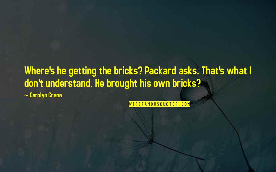 Getting's Quotes By Carolyn Crane: Where's he getting the bricks? Packard asks. That's