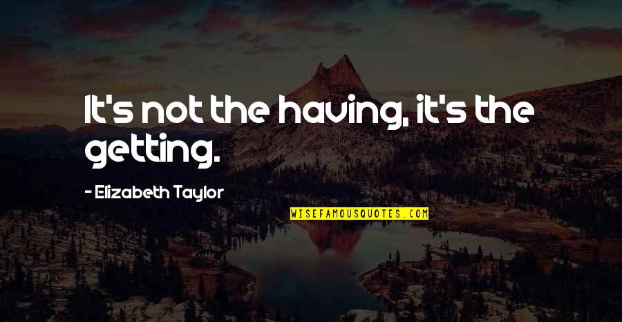 Getting's Quotes By Elizabeth Taylor: It's not the having, it's the getting.