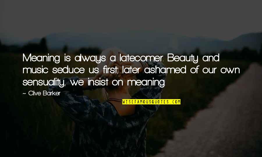Gettting Quotes By Clive Barker: Meaning is always a latecomer. Beauty and music Gettting Quotes By Clive Barker: Meaning is always a latecomer. Beauty and music