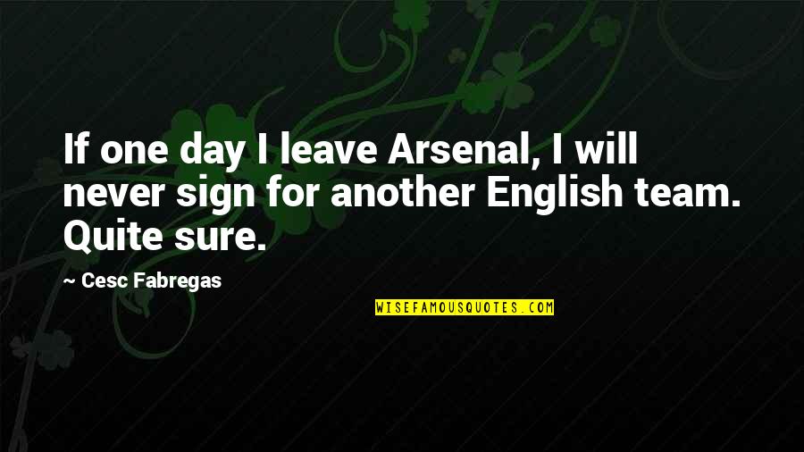 Gettysburg Address Equality Quotes By Cesc Fabregas: If one day I leave Arsenal, I will