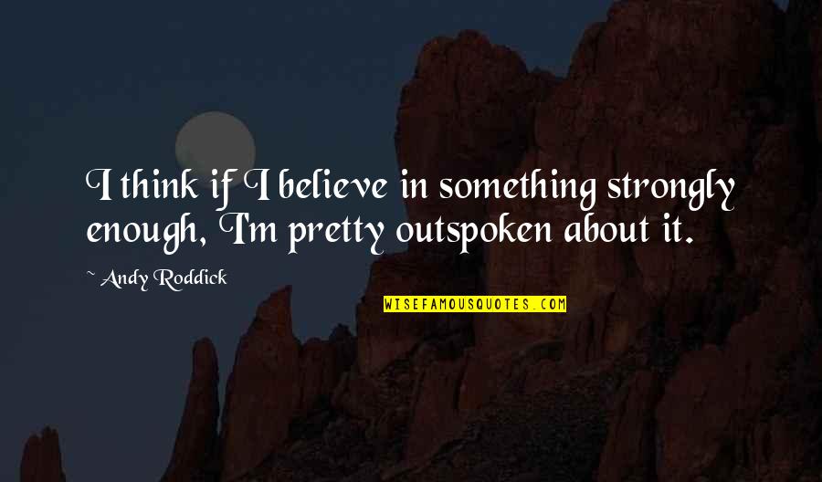 Gettysburg College Quotes By Andy Roddick: I think if I believe in something strongly