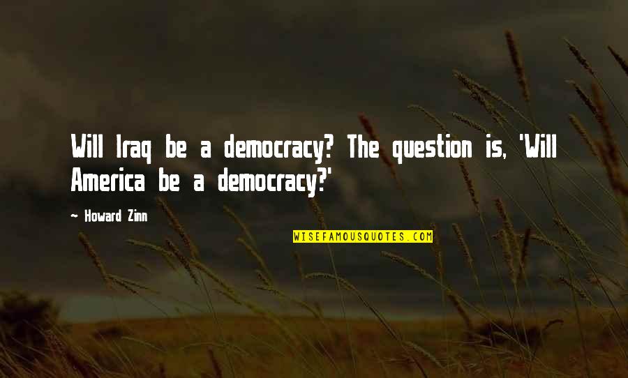 Gettysburg College Quotes By Howard Zinn: Will Iraq be a democracy? The question is,