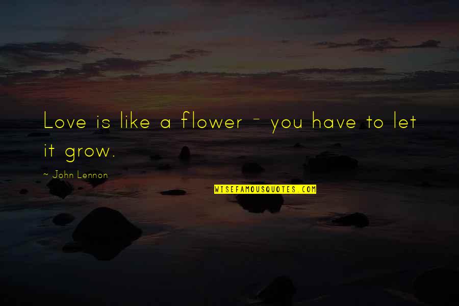 Getz Quotes By John Lennon: Love is like a flower - you have Getz Quotes By John Lennon: Love is like a flower - you have