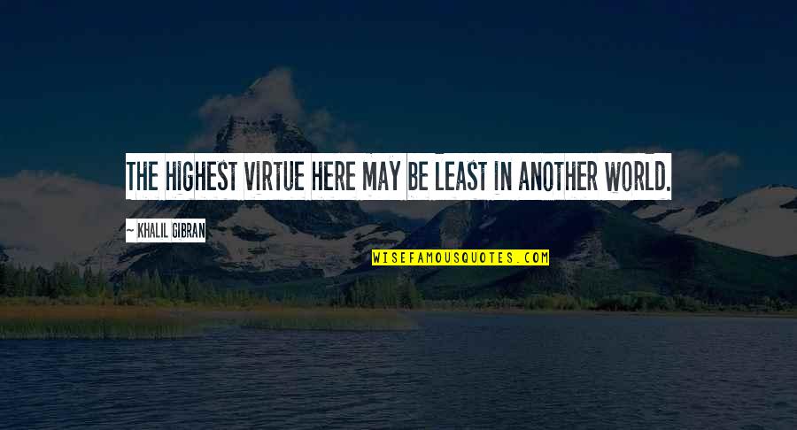 Getz Quotes By Khalil Gibran: The highest virtue here may be least in Getz Quotes By Khalil Gibran: The highest virtue here may be least in