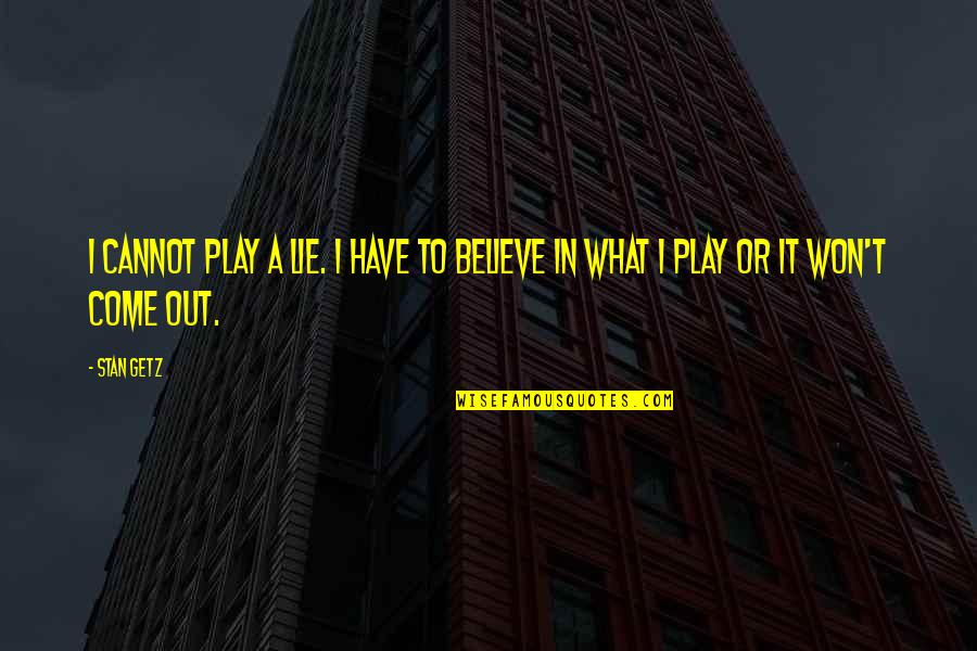 Getz Quotes By Stan Getz: I cannot play a lie. I have to