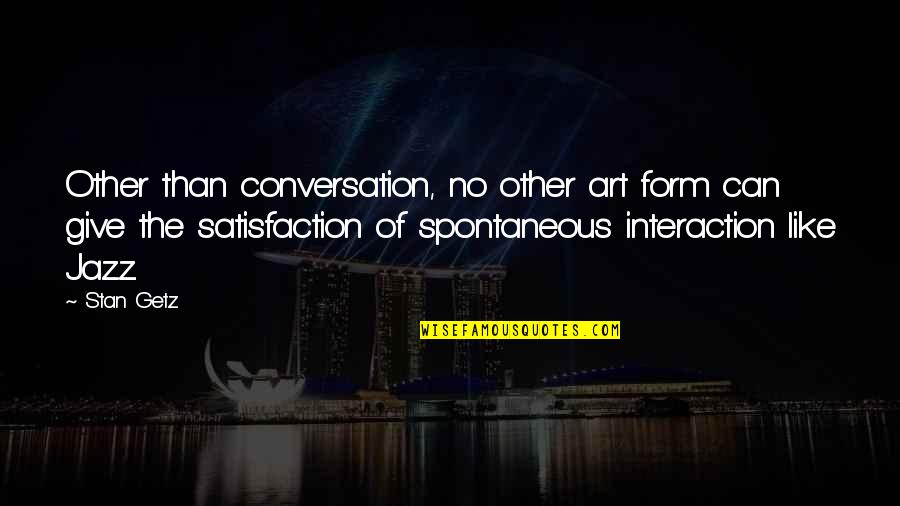 Getz Quotes By Stan Getz: Other than conversation, no other art form can Getz Quotes By Stan Getz: Other than conversation, no other art form can