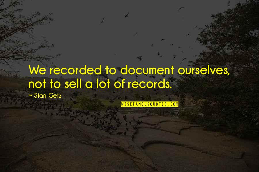 Getz Quotes By Stan Getz: We recorded to document ourselves, not to sell