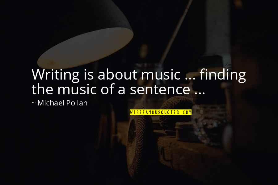 Geulincx Quotes By Michael Pollan: Writing is about music ... finding the music