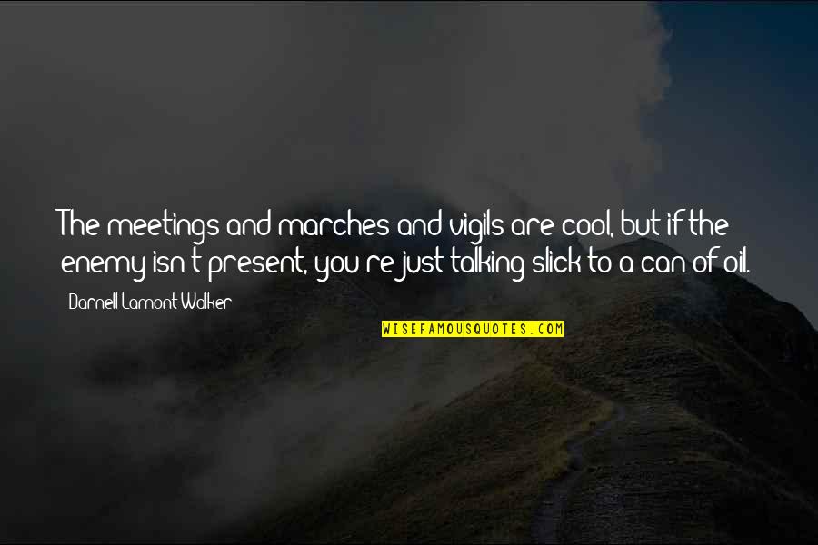 Gev Quotes By Darnell Lamont Walker: The meetings and marches and vigils are cool, Gev Quotes By Darnell Lamont Walker: The meetings and marches and vigils are cool,