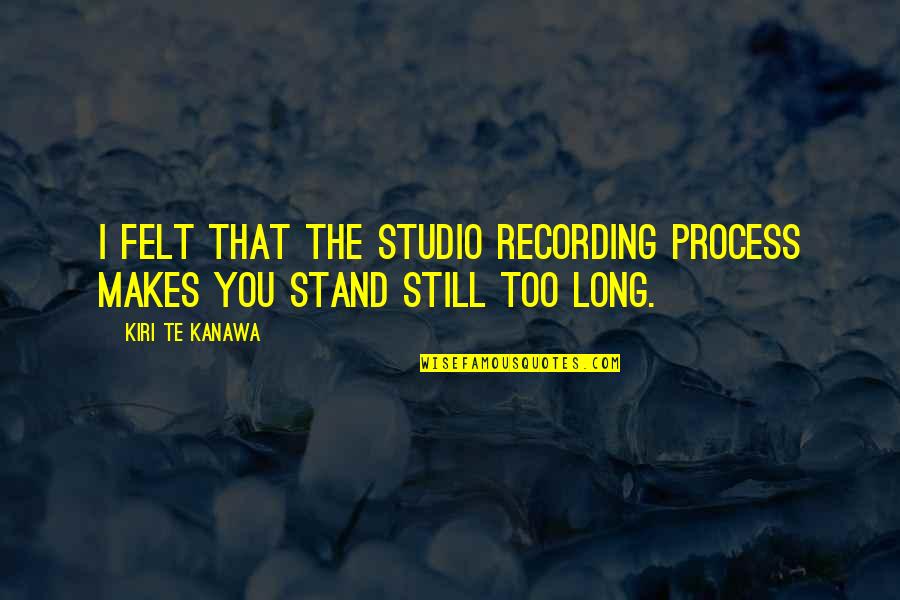 Gevalia Quotes By Kiri Te Kanawa: I felt that the studio recording process makes