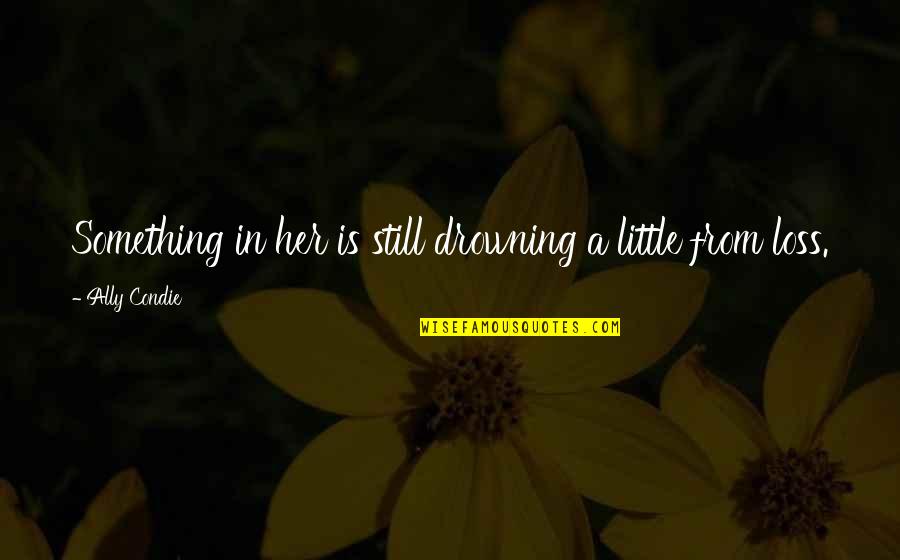 Geveke Quotes By Ally Condie: Something in her is still drowning a little Geveke Quotes By Ally Condie: Something in her is still drowning a little