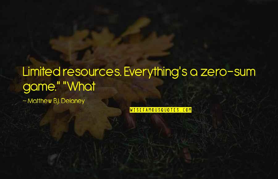 Gever Quotes By Matthew B.J. Delaney: Limited resources. Everything's a zero-sum game." "What