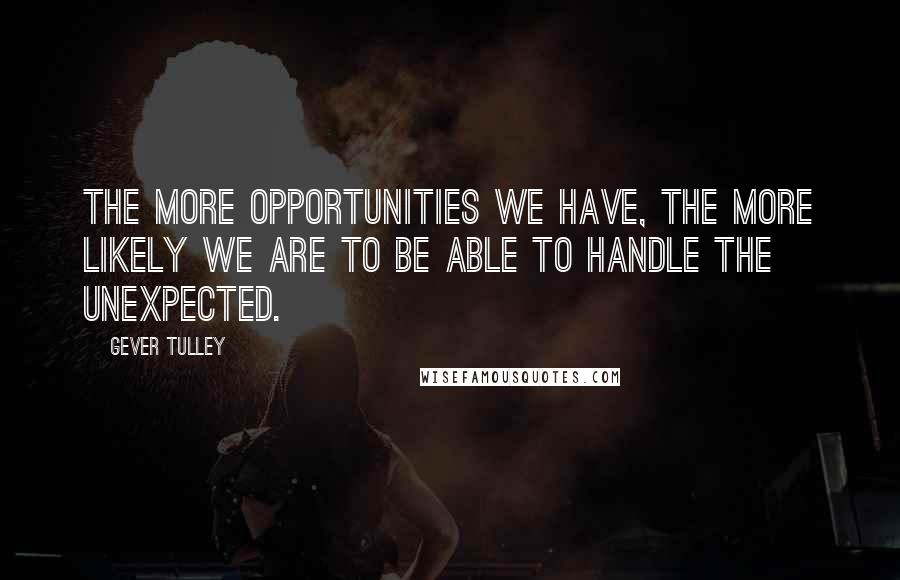 Gever Tulley quotes: The more opportunities we have, the more likely we are to be able to handle the unexpected.
