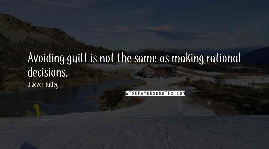 Gever Tulley quotes: Avoiding guilt is not the same as making rational decisions.