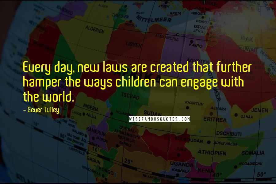 Gever Tulley quotes: Every day, new laws are created that further hamper the ways children can engage with the world.