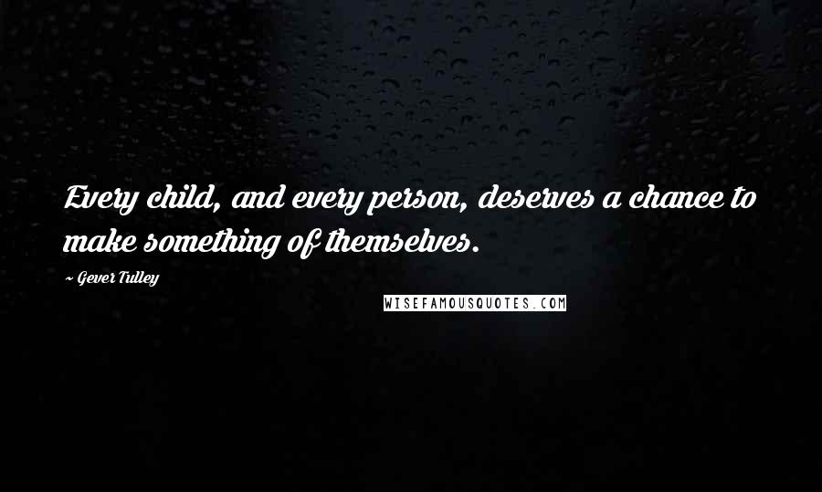 Gever Tulley quotes: Every child, and every person, deserves a chance to make something of themselves.