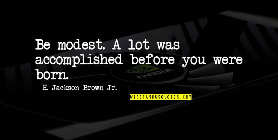 Gevers Paving Quotes By H. Jackson Brown Jr.: Be modest. A lot was accomplished before you Gevers Paving Quotes By H. Jackson Brown Jr.: Be modest. A lot was accomplished before you