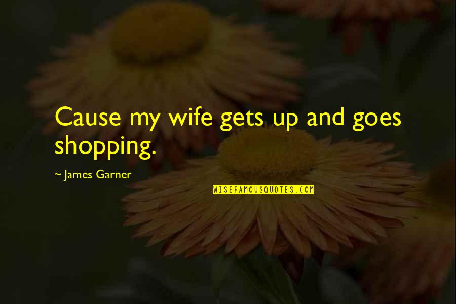 Gevers Wealth Quotes By James Garner: Cause my wife gets up and goes shopping. Gevers Wealth Quotes By James Garner: Cause my wife gets up and goes shopping.