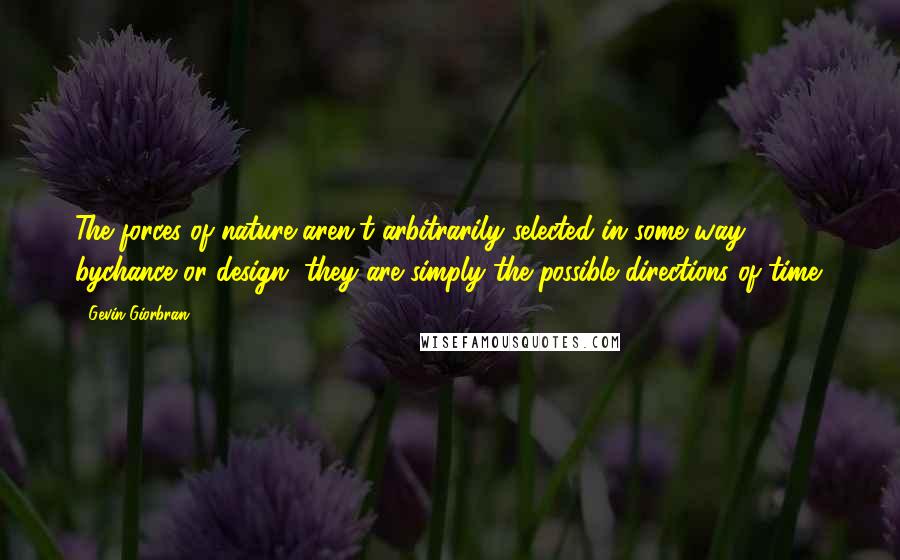 Gevin Giorbran quotes: The forces of nature aren't arbitrarily selected in some way bychance or design, they are simply the possible directions of time.