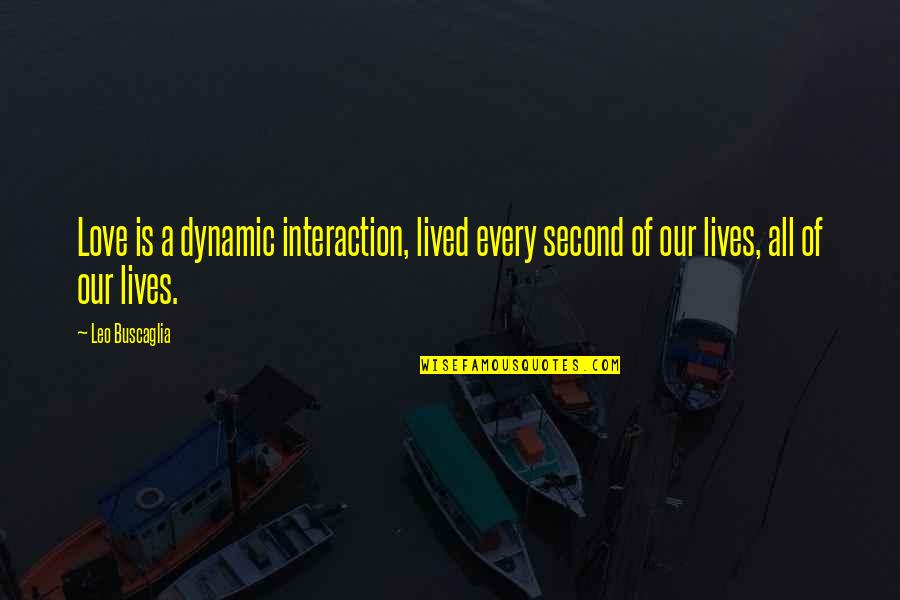 Geviner Quotes By Leo Buscaglia: Love is a dynamic interaction, lived every second
