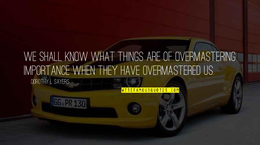 Gevity Apparel Quotes By Dorothy L. Sayers: We shall know what things are of overmastering Gevity Apparel Quotes By Dorothy L. Sayers: We shall know what things are of overmastering