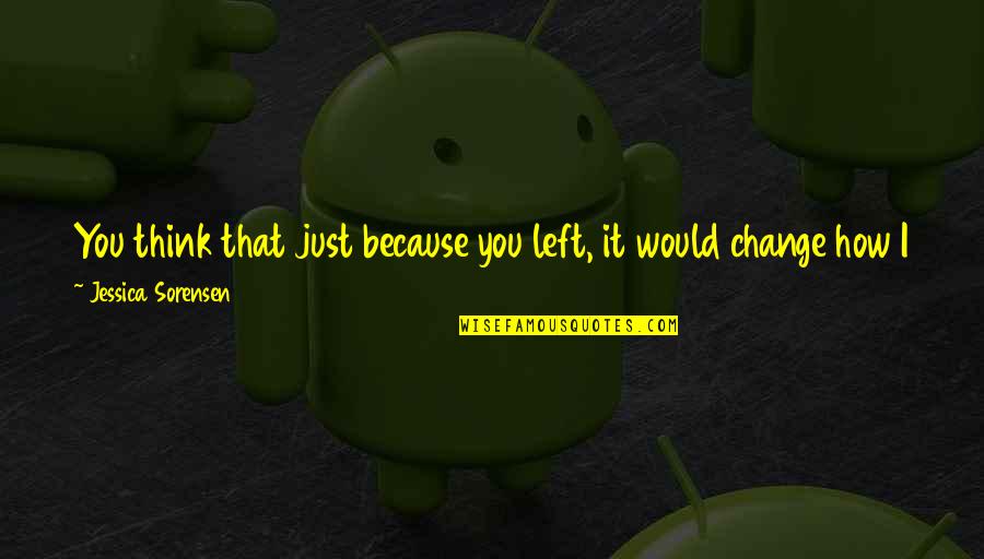 Gevorgyan Chemaran Quotes By Jessica Sorensen: You think that just because you left, it Gevorgyan Chemaran Quotes By Jessica Sorensen: You think that just because you left, it