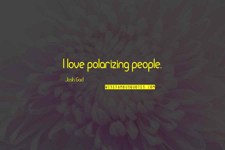 Gevorgyan Chemarani Quotes By Josh Gad: I love polarizing people. Gevorgyan Chemarani Quotes By Josh Gad: I love polarizing people.