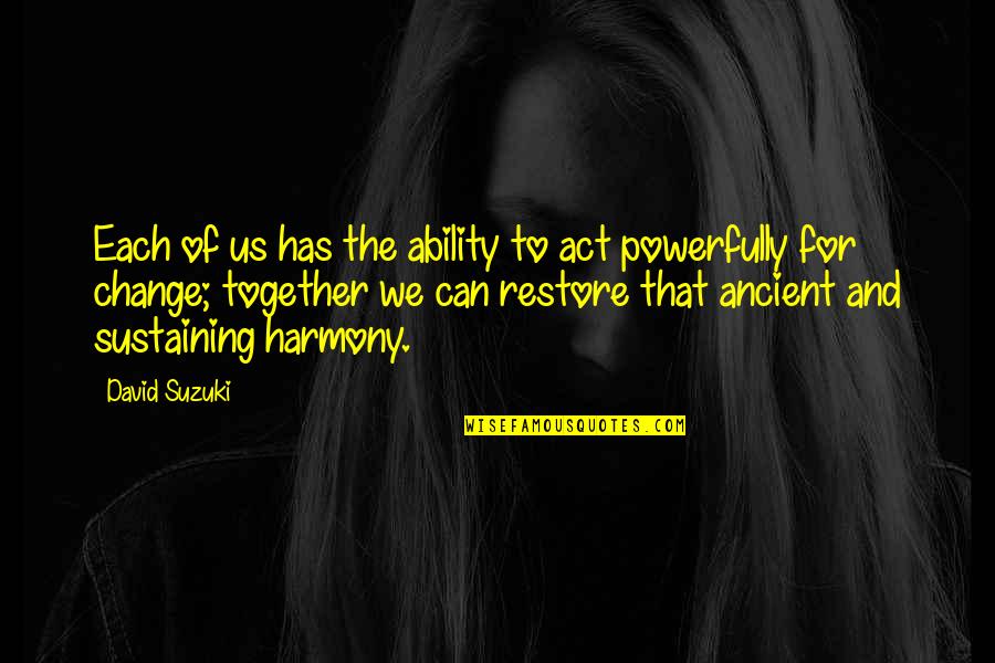 Gevorkian Dr Quotes By David Suzuki: Each of us has the ability to act Gevorkian Dr Quotes By David Suzuki: Each of us has the ability to act