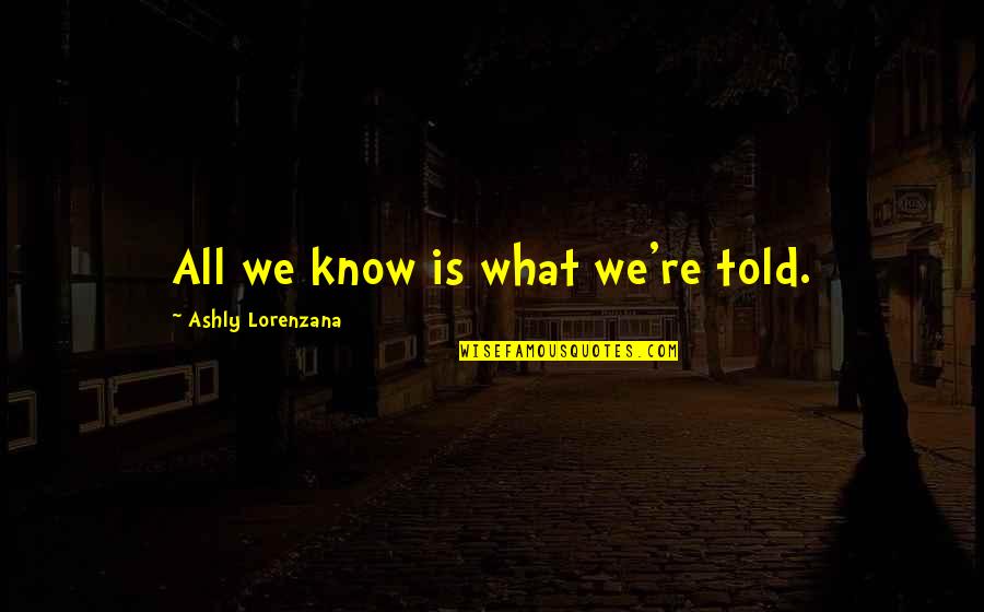 Gevorkian Quotes By Ashly Lorenzana: All we know is what we're told.