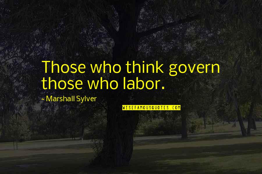 Gew Chshaus Selber Bauen Quotes By Marshall Sylver: Those who think govern those who labor. Gew Chshaus Selber Bauen Quotes By Marshall Sylver: Those who think govern those who labor.