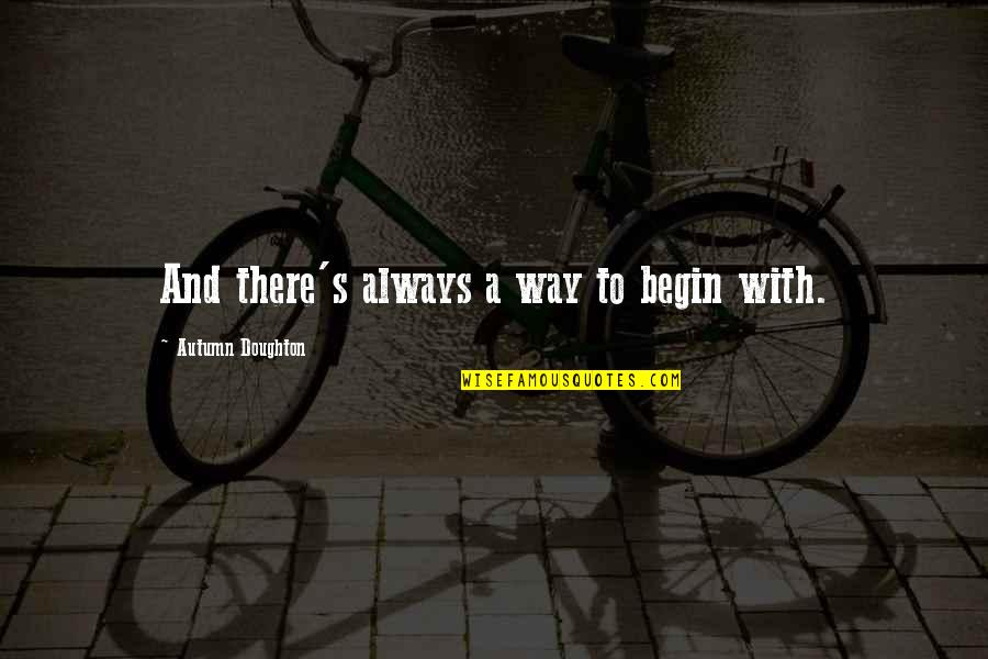 Gewaltics7teim6i Quotes By Autumn Doughton: And there's always a way to begin with. Gewaltics7teim6i Quotes By Autumn Doughton: And there's always a way to begin with.
