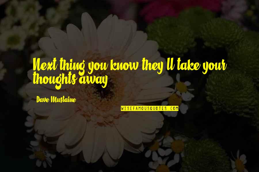 Gewaltig Leise Quotes By Dave Mustaine: Next thing you know they'll take your thoughts Gewaltig Leise Quotes By Dave Mustaine: Next thing you know they'll take your thoughts