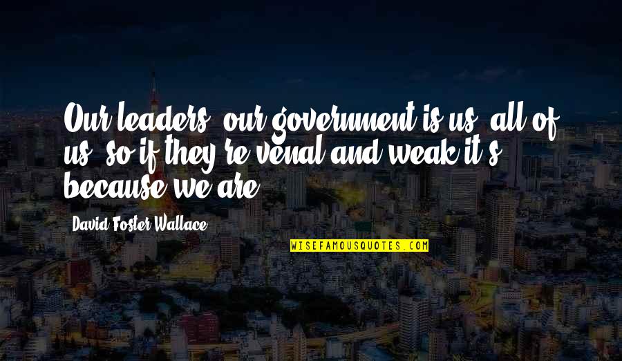 Gewaltig Leise Quotes By David Foster Wallace: Our leaders, our government is us, all of Gewaltig Leise Quotes By David Foster Wallace: Our leaders, our government is us, all of