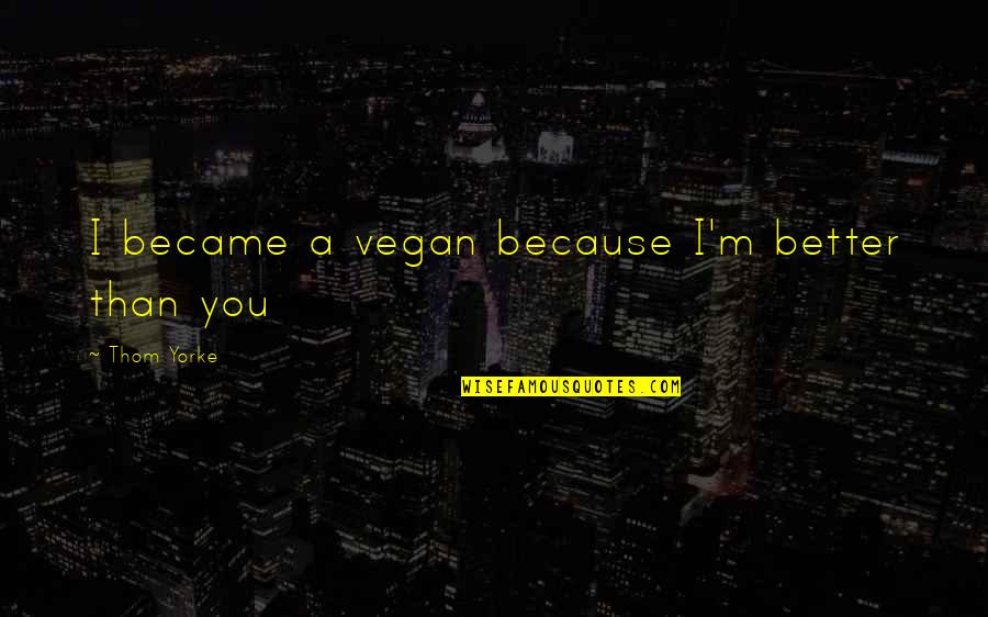 Gewehr 91 Quotes By Thom Yorke: I became a vegan because I'm better than Gewehr 91 Quotes By Thom Yorke: I became a vegan because I'm better than