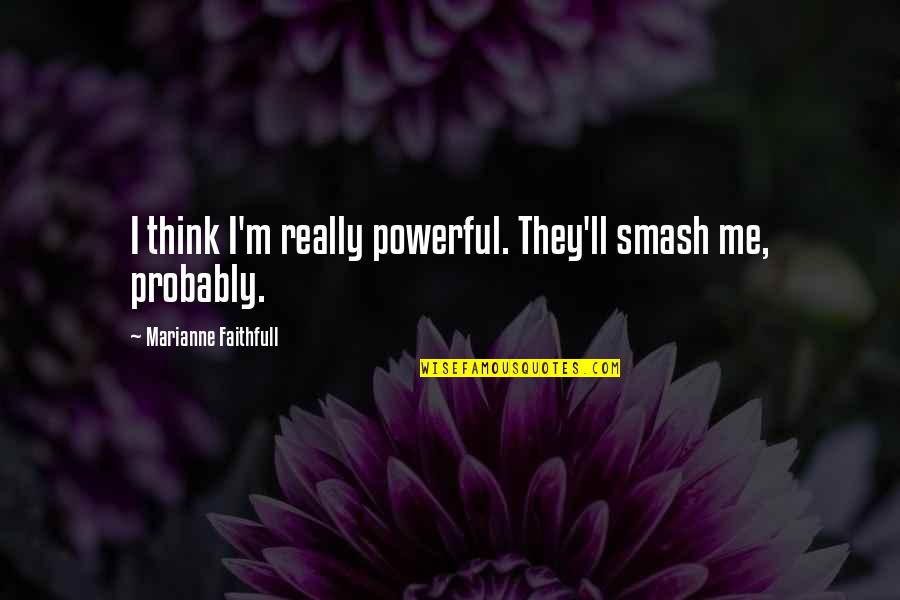 Gewehr M95 Quotes By Marianne Faithfull: I think I'm really powerful. They'll smash me, Gewehr M95 Quotes By Marianne Faithfull: I think I'm really powerful. They'll smash me,