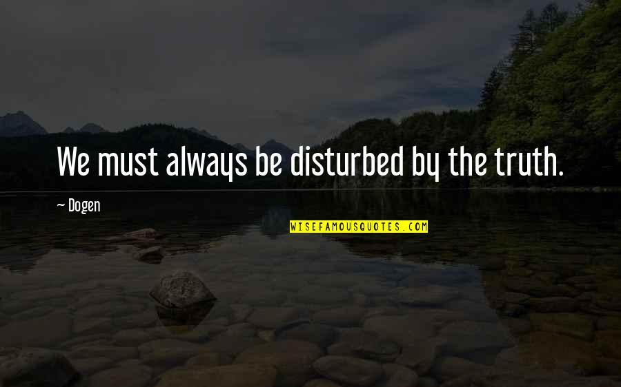 Gewendet Quotes By Dogen: We must always be disturbed by the truth.