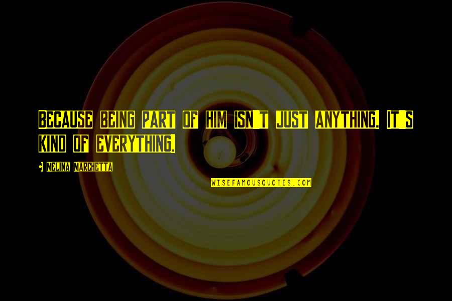 Gewertz Dr Quotes By Melina Marchetta: Because being part of him isn't just anything. Gewertz Dr Quotes By Melina Marchetta: Because being part of him isn't just anything.