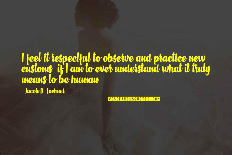 Gewicht Quotes By Jacob D. Lochner: I feel it respectful to observe and practice